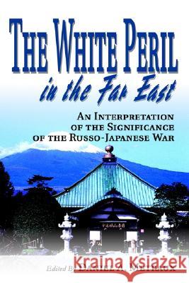 The White Peril in the Far East: An Interpretation of the Significance of the Russo-Japanese War Metraux, Daniel A. 9780595264995 Writers Club Press