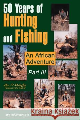 50 Years of Hunting and Fishing Part III: An African Adventure Mahaffey, Ben D. 9780595265053 Writers Club Press