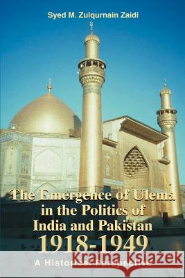 The Emergence of Ulema in the Politics of India and Pakistan 1918-1949: A Historical Perspective Zaidi, Syed M. Zulqurnain 9780595267958 Backinprint.com