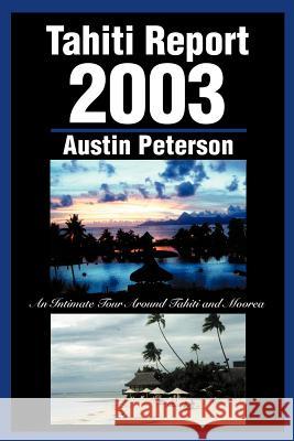 Tahiti Report 2003: An Intimate Tour Around Tahiti and Moorea Peterson, Austin 9780595268351 Writers Club Press