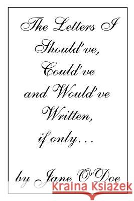 The Letters I Should've, Could've and Would've Written, if only... Jane O'Doe 9780595276479 iUniverse