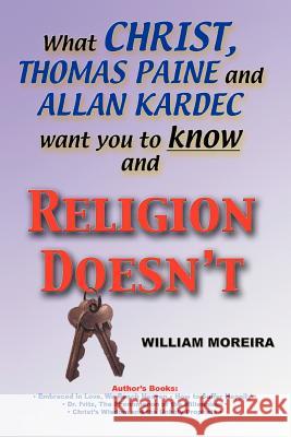 What Christ, Thomas Paine and Allan Kardec Want You to Know And Religion Doesn't William Moreira 9780595277858 iUniverse