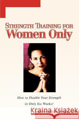 Strength Training for Women Only: How to Double Your Strength in Only Six Weeks! Mullen, Joseph F. 9780595280179 iUniverse