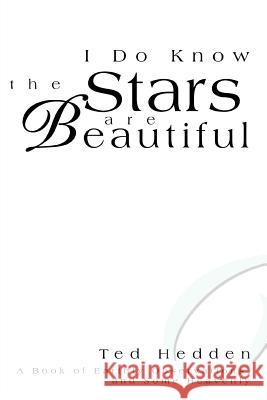 I Do Know the Stars are Beautiful: A Book of Earthly Observations, and Some Heavenly Hedden, Ted 9780595281206