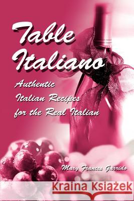 Table Italiano: Authentic Italian Recipes for the Real Italian Garrido, Mary Frances 9780595282326 iUniverse