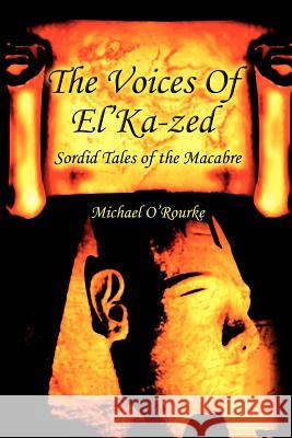 The Voices Of El'Ka-zed: Sordid Tales of the Macabre O'Rourke, Michael 9780595282425