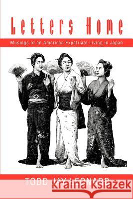 Letters Home: Musings of an American Expatriate Living in Japan Leonard, Todd Jay 9780595283095 iUniverse