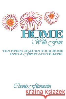 Home with Fun: Ten Steps to Turn Your Home Into a Fun Place to Live! Fitzmartin, Connie 9780595290345 iUniverse