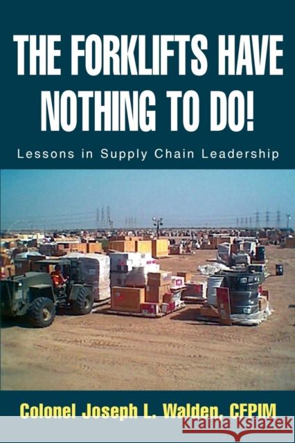 The Forklifts Have Nothing to Do!: Lessons in Supply Chain Leadership Walden, Joseph L. 9780595294961 iUniverse