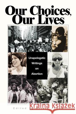 Our Choices, Our Lives: Unapologetic Writings on Abortion Jacob, Krista 9780595298235 iUniverse