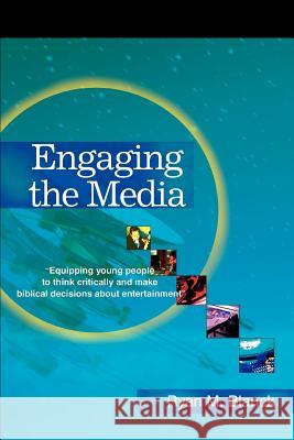 Engaging the Media: Equipping Young People to Think Critically and Make Biblical Decisions about Entertainment Blanck, Ryan M. 9780595301430 iUniverse