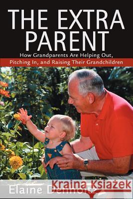 The Extra Parent: How Grandparents Are Helping Out, Pitching In, and Raising Their Grandchildren Denholtz, Elaine 9780595304004 iUniverse