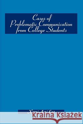 Cases of Problematic Communication from College Students Xin-An Lu 9780595305681 iUniverse