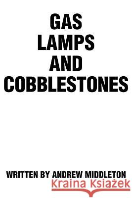 Gas Lamps and Cobblestones Andrew Middleton 9780595306176 iUniverse