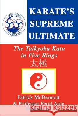 Karate's Supreme Ultimate: The Taikyoku Kata in Five Rings McDermott, Patrick 9780595307470 iUniverse