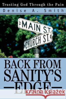 Back from Sanity's Edge: Trusting God Through the Pain Smith, Denise A. 9780595309078