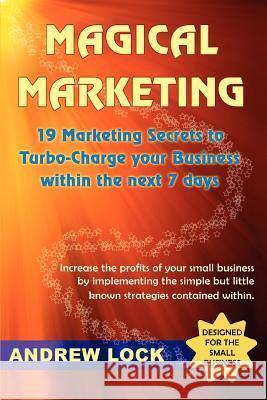 Magical Marketing: 19 Marketing Secrets to Turbo-Charge Your Business Within the Next 7 Days. Lock, Andrew 9780595309429