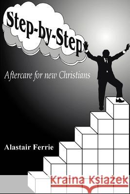Step-by-Step: Aftercare for new Christians Ferrie, Alastair T. 9780595310500 iUniverse
