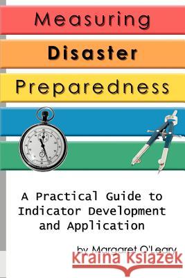 Measuring Disaster Preparedness: A Practical Guide to Indicator Development and Application O'Leary, Margaret R. 9780595317080 iUniverse