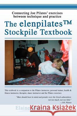 The elenpilatesTM Stockpile Textbook: Connecting Joe Pilates' exercises between technique and practice Dutton, Elaine Mary 9780595319251 iUniverse