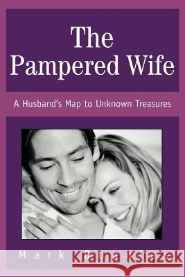 The Pampered Wife: A Husband's Map to Unknown Treasures Douglas, Mark 9780595319466 iUniverse