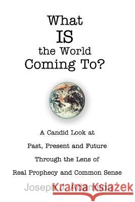 What IS the World Coming To?: A Candid Look at Past, Present and Future Through the Lens of Real Prophecy and Common Sense Adamson, Joseph J. 9780595319985 iUniverse