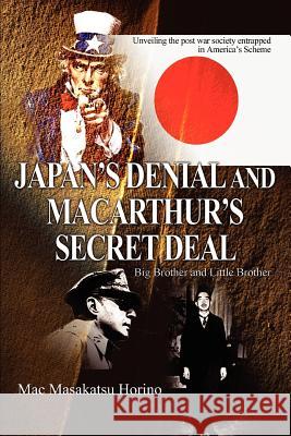 Japan's Denial and MacArthur's Secret Deal: Big Brother and Little Brother Horino, Mac Masakatsu 9780595321711 iUniverse