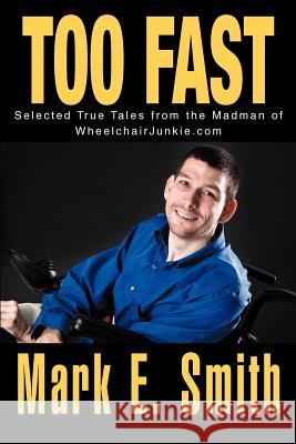 Too Fast: Selected True Tales from the Madman of Wheelchairjunkie.com Smith, Mark E. 9780595321988 iUniverse