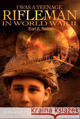 I Was a Teenage Rifleman in World War II: A Novel of Politics, Adventure, and War Reitan, Earl a. 9780595323623 iUniverse