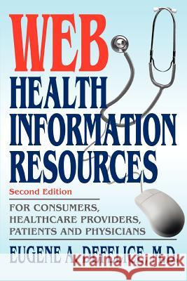 Web Health Information Resources: For Consumers, Healthcare Providers, Patients and Physicians DeFelice, Eugene a. 9780595326280