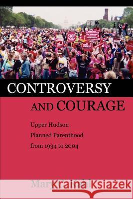 Controversy and Courage: Upper Hudson Planned Parenthood from 1934 to 2004 Kahl, Mary C. 9780595332359 iUniverse