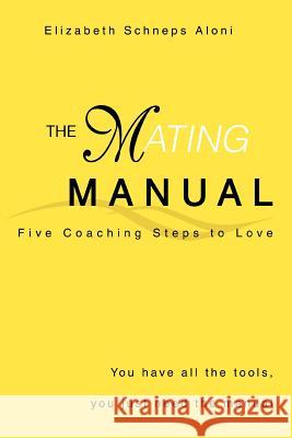 The Mating Manual: You have all the tools, you just need the manual Schneps Aloni, Elizabeth 9780595332519 iUniverse