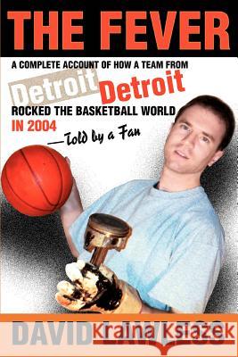 The Fever: A Complete Account of How a Team from Detroit Rocked the Basketball World in 2004--Told by a Fan Lawless, David 9780595334742 iUniverse