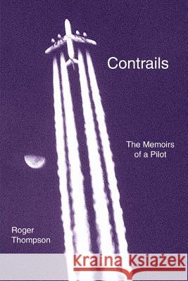 Contrails: The Memoirs of a Pilot Thompson, Roger 9780595336913 iUniverse