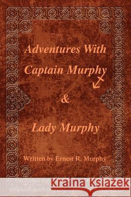 Adventures With Captain Murphy & Lady Murphy Ernest R. Murphy 9780595340194 iUniverse