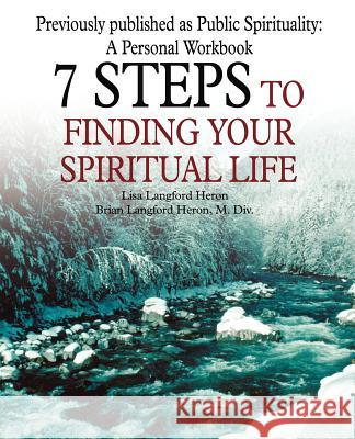 7 Steps to Finding Your Spiritual Life Lisa Langford Heron Brian L. Heron 9780595342051 iUniverse