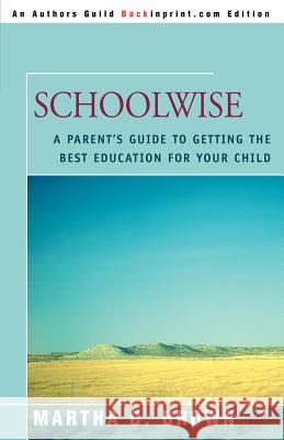 Schoolwise: A Parent's Guide to Getting the Best Education for Your Child Brown, Martha C. 9780595344703 Backinprint.com