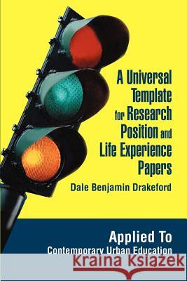 A Universal Template for Research Position and Life Experience Papers: Applied To Contemporary Urban Education Drakeford, Dale Benjamin 9780595345427 iUniverse