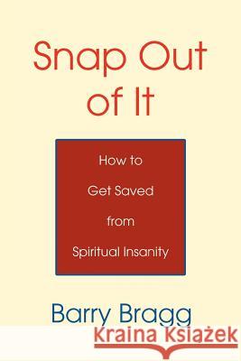 Snap Out of It: How to Get Saved from Spiritual Insanity Bragg, Barry 9780595345441 iUniverse
