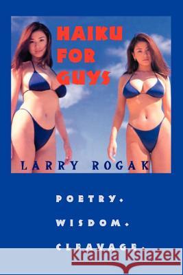 Haiku For Guys: Poetry. Wisdom. Cleavage. Rogak, Larry 9780595346554 iUniverse