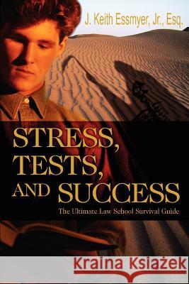 Stress, Tests, and Success: The Ultimate Law School Survival Guide Essmyer, J. Keith, Jr. 9780595348381 iUniverse
