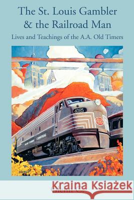 The St. Louis Gambler & the Railroad Man: Lives and Teachings of the A.A. Old Timers Glenn C 9780595348787 iUniverse