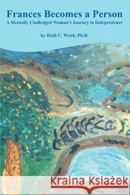 Frances Becomes a Person: A Mentally Challenged Woman's Journey to Independence Webb, Ruth C. 9780595348930