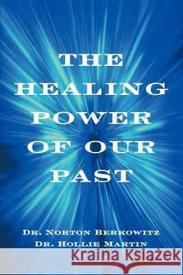 The Healing Power of Our Past Dr Hollie Martin Norton Berkowitz Dr Norton Berkowitz 9780595349241 iUniverse
