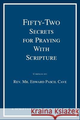 Fifty-Two Secrets for Praying With Scripture : a scriptural look at praying Edward Pascil Cave 9780595354085 iUniverse