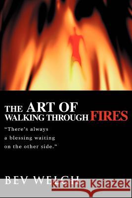 The Art of Walking through Fires: There's always a blessing waiting on the other side. Welch, Bev 9780595355525