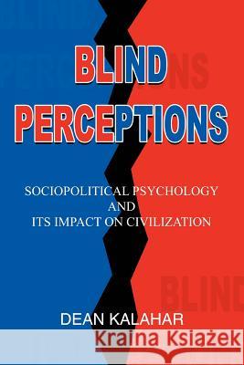Blind Perceptions: Sociopolitical Psychology and its Impact on Civilization Kalahar, Dean 9780595359929 iUniverse