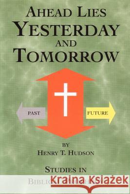 Ahead Lies Yesterday And Tomorrow Henry T. Hudson 9780595363964 iUniverse