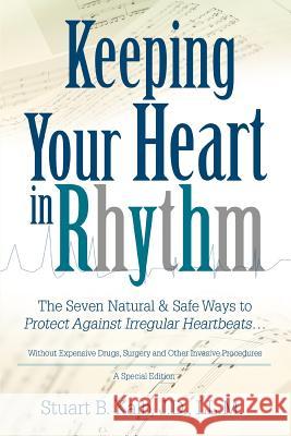 Keeping Your Heart in Rhythm: The Seven Natural & Safe Ways to Protect Against Irregular Heartbeats... Kalb, Stuart B. 9780595364503 iUniverse