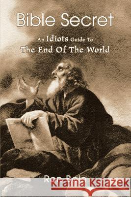 Bible Secret: An Idiots Guide To The End Of The World Bain, Ron 9780595364558 iUniverse